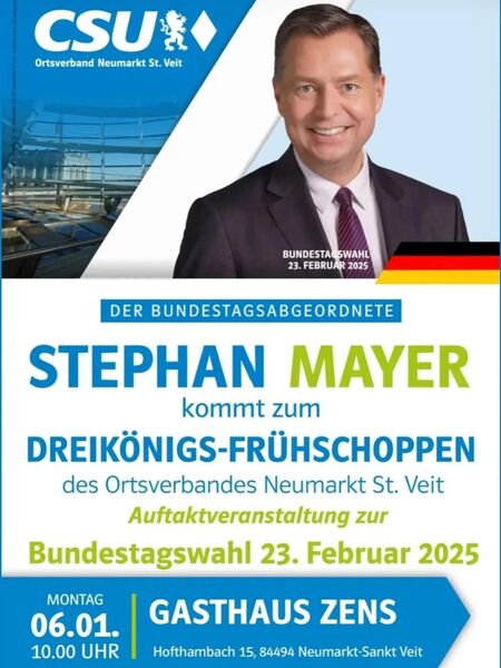 DER BUNDESTAGSABGEORDNETE STEPHAN MAYER kommt zum DREIKÖNIGS-FRÜHSCHOPPEN des Ortsverbandes Neumarkt St. Veit Auftaktveranstaltung zur Bundestagswahl 23. Februar 2025 MONTAG 06.01. 10.00 UHR GASTHAUS ZENS Hofthambach 15, 84494 Neumarkt-Sankt Veit
